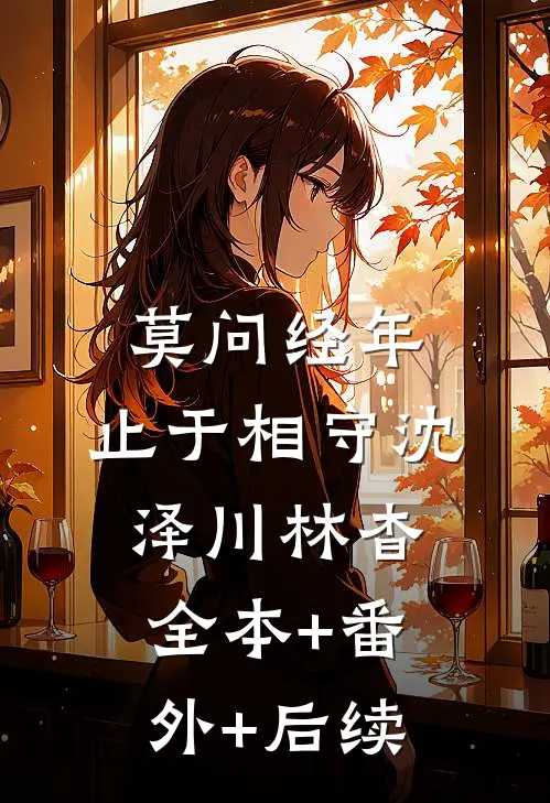 莫问经年，止于相守沈泽川林杳全本+番外+后续