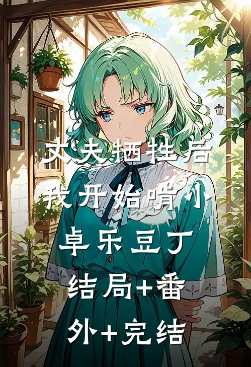 丈夫牺牲后，我开始啃小卓乐豆丁结局+番外+完结