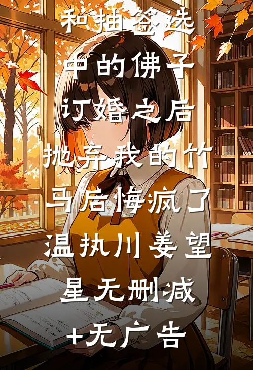 和抽签选中的佛子订婚之后，抛弃我的竹马后悔疯了温执川姜望星无删减+无广告