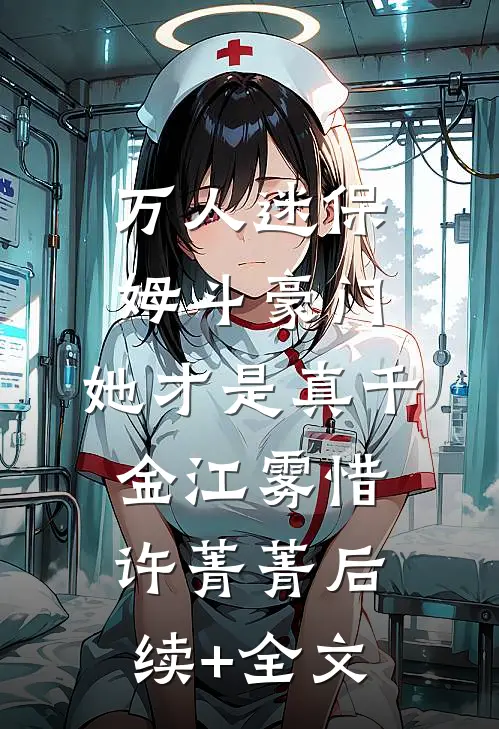 万人迷保姆斗豪门，她才是真千金江雾惜许菁菁后续+全文