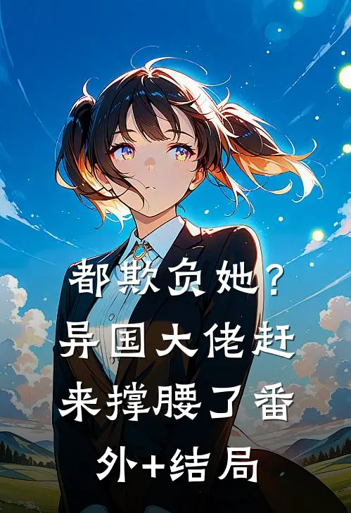 都欺负她？异国大佬赶来撑腰了:(番外)+(结局)