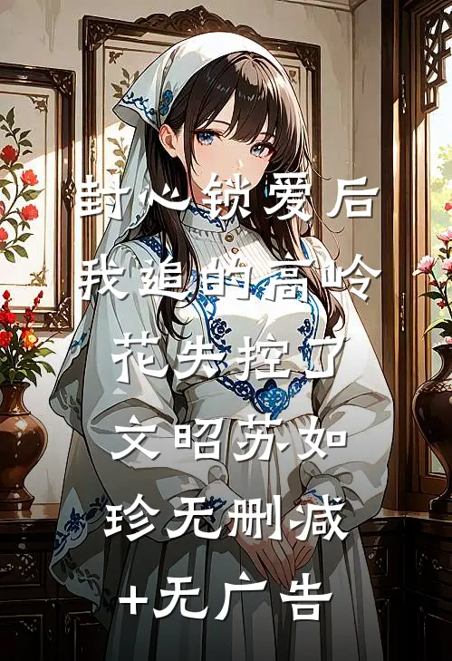 封心锁爱后，我追的高岭花失控了文昭苏如珍无删减+无广告