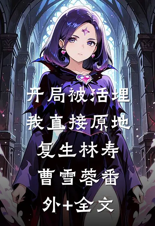 开局被活埋，我直接原地复生林寿曹雪蓉(番外)+(全文)