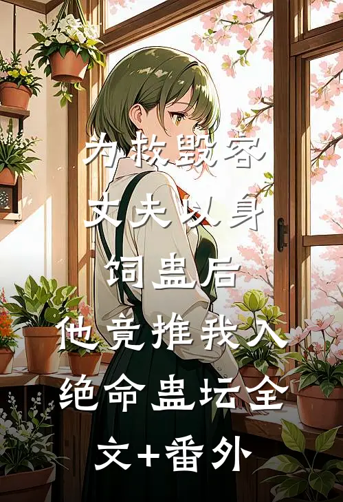 为救毁容丈夫以身饲蛊后，他竟推我入绝命蛊坛全文+番外