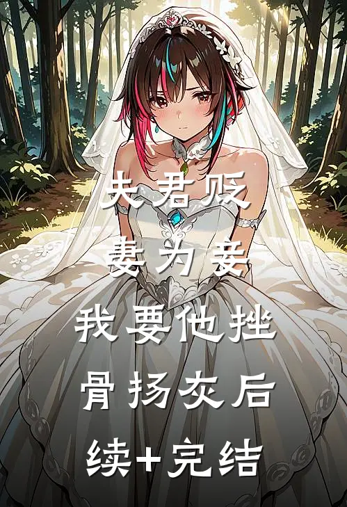 夫君贬妻为妾，我要他挫骨扬灰后续+完结