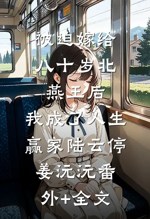 被迫嫁给八十岁北燕王后，我成了人生赢家陆云停姜沅沅(番外)+(全文)