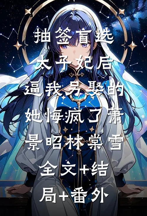 抽签盲选太子妃后，逼我另娶的她悔疯了萧景昭林棠雪:全文+结局+番外