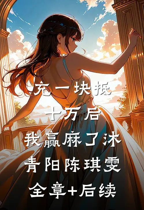 充一块抵十万后，我赢麻了沐青阳陈琪雯:全章+后续