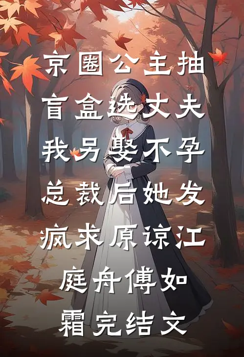 京圈公主抽盲盒选丈夫，我另娶不孕总裁后她发疯求原谅江庭舟傅如霜完结文