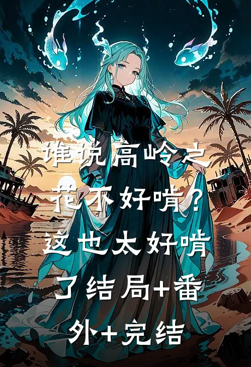 谁说高岭之花不好啃？这也太好啃了:结局+番外+完结