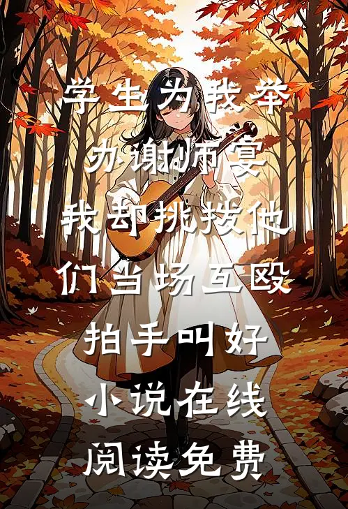 学生为我举办谢师宴，我却挑拨他们当场互殴拍手叫好小说在线阅读免费
