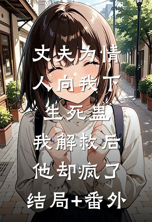 丈夫为情人向我下生死蛊，我解救后他却疯了:结局+番外