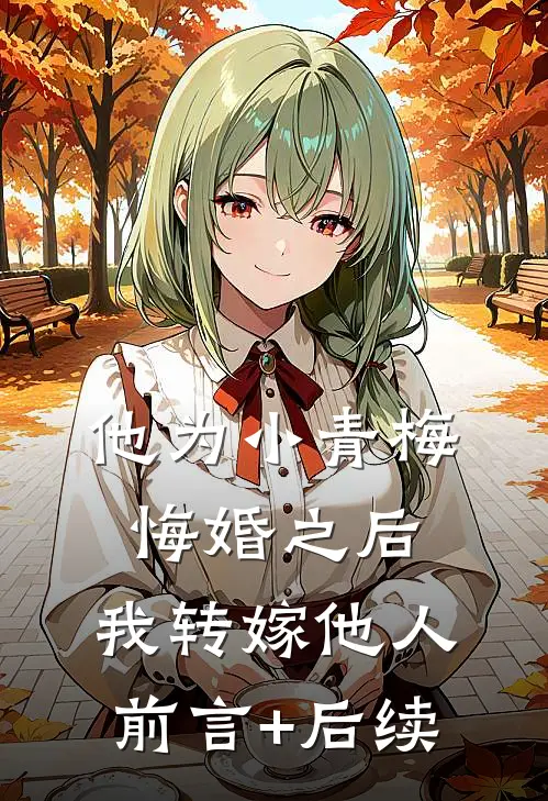 他为小青梅悔婚之后，我转嫁他人前言+后续