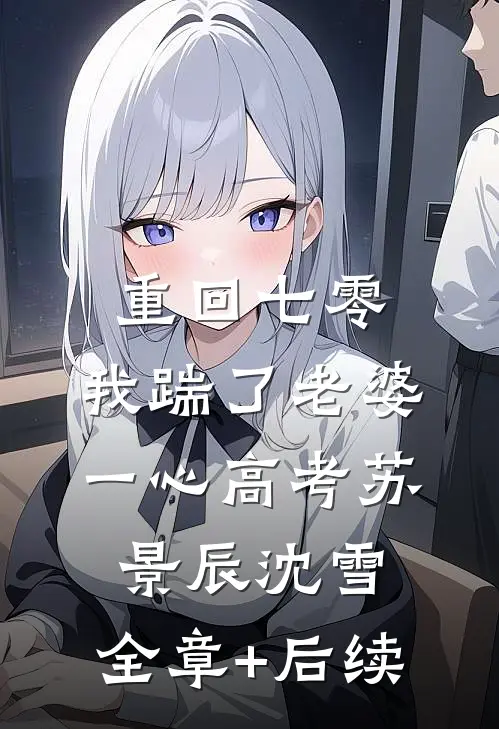 重回七零，我踹了老婆一心高考苏景辰沈雪:全章+后续