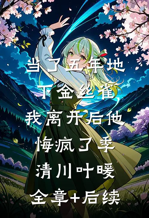 当了五年地下金丝雀，我离开后他悔疯了季清川叶暖:全章+后续