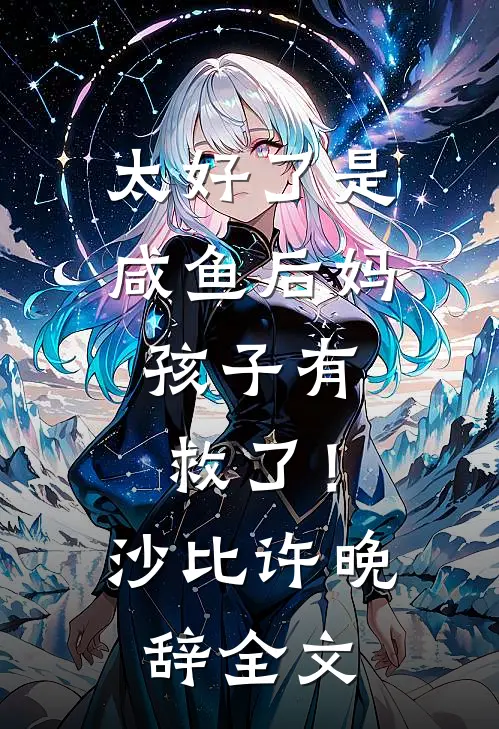 太好了是咸鱼后妈，孩子有救了！沙比许晚辞全文