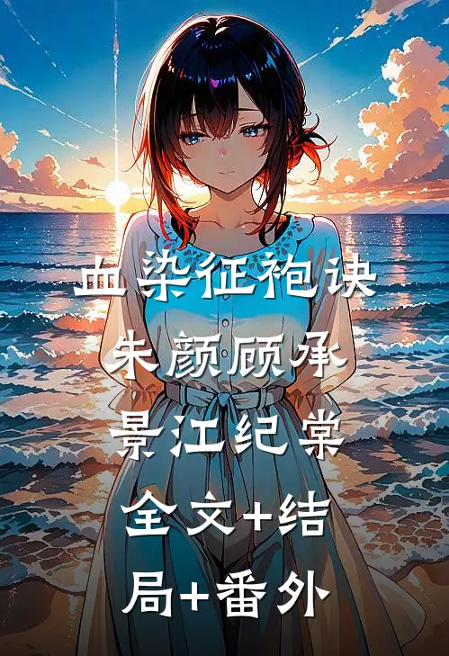血染征袍诀朱颜顾承景江纪棠:全文+结局+番外