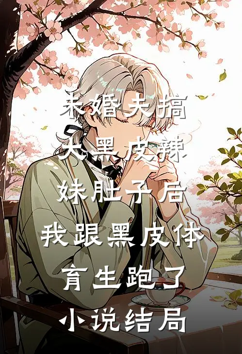 未婚夫搞大黑皮辣妹肚子后，我跟黑皮体育生跑了小说结局