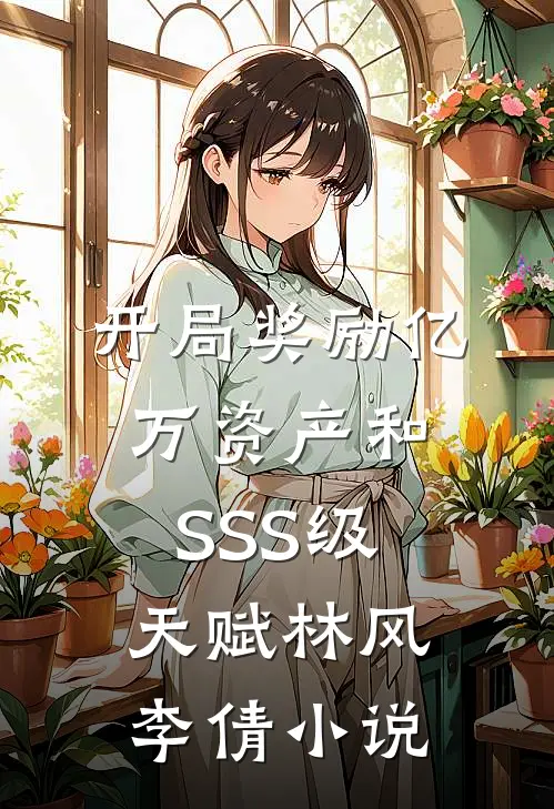 开局奖励亿万资产和SSS级天赋林风李倩小说