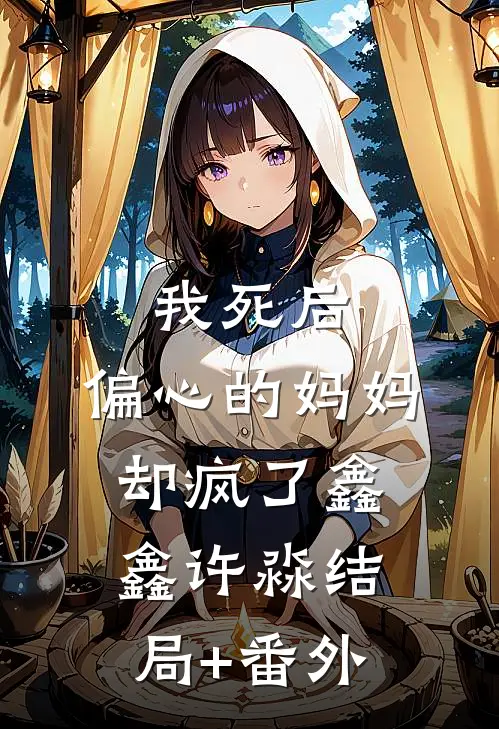 我死后，偏心的妈妈却疯了鑫鑫许淼结局+番外