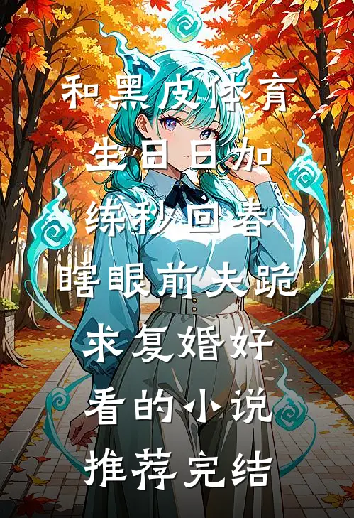 和黑皮体育生日日加练秒回春，瞎眼前夫跪求复婚好看的小说推荐完结