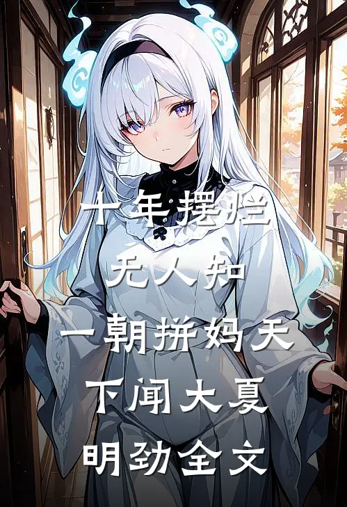 十年摆烂无人知，一朝拼妈天下闻大夏明劲全文