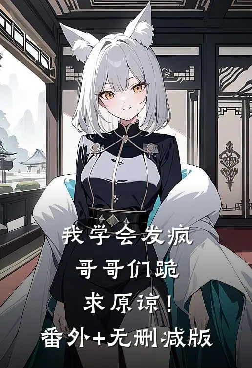 我学会发疯，哥哥们跪求原谅！番外+无删减版
