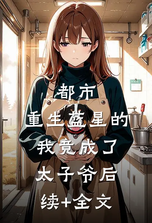 都市：重生蓝星的我竟成了太子爷后续+全文