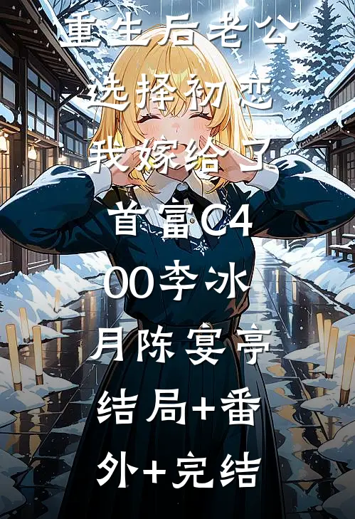 重生后老公选择初恋，我嫁给了首富C400李冰月陈宴亭:结局+番外+完结