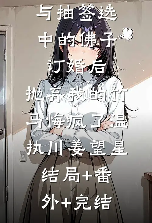 与抽签选中的佛子订婚后，抛弃我的竹马悔疯了温执川姜望星结局+番外+完结