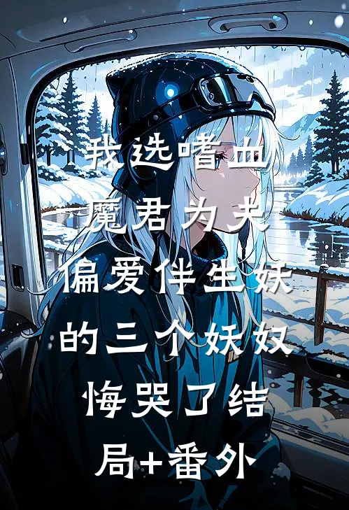 我选嗜血魔君为夫，偏爱伴生妖的三个妖奴悔哭了结局+番外