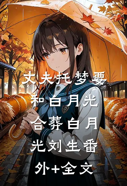 丈夫托梦要和白月光合葬白月光刘生(番外)+(全文)