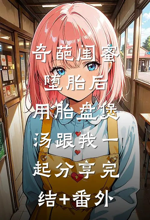 奇葩闺蜜堕胎后，用胎盘煲汤跟我一起分享完结+番外