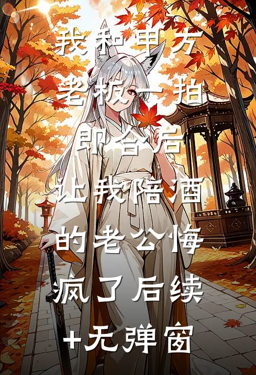 我和甲方老板一拍即合后，让我陪酒的老公悔疯了后续+无弹窗