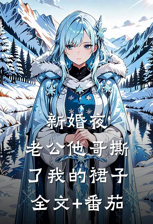 新婚夜，老公他哥撕了我的裙子全文+番茄