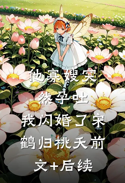 他寡嫂突然孕吐，我闪婚了宋鹤归桃夭前文+后续