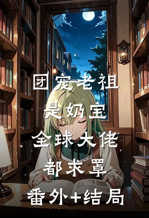 团宠老祖是奶宝，全球大佬都求罩:(番外)+(结局)