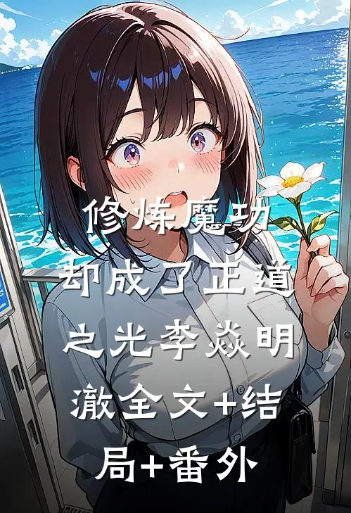修炼魔功，却成了正道之光李焱明澈全文+结局+番外