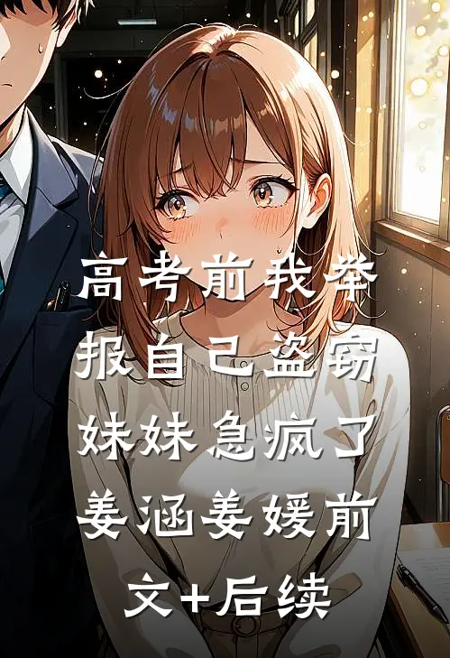 高考前我举报自己盗窃，妹妹急疯了姜涵姜媛前文+后续