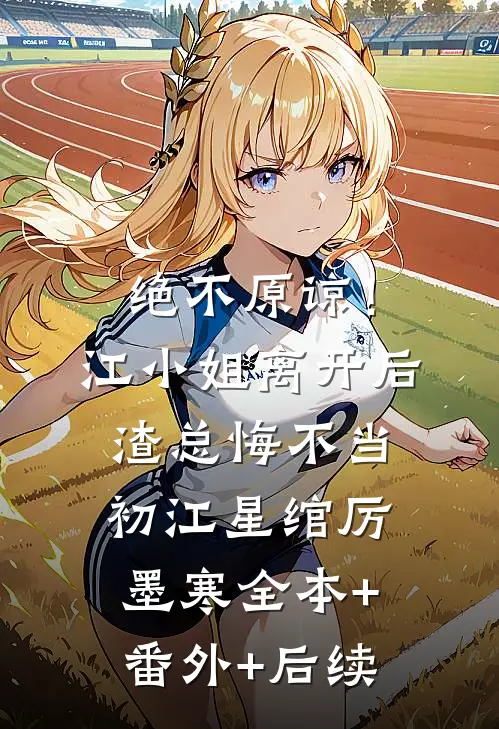 绝不原谅！江小姐离开后，渣总悔不当初江星绾厉墨寒全本+番外+后续