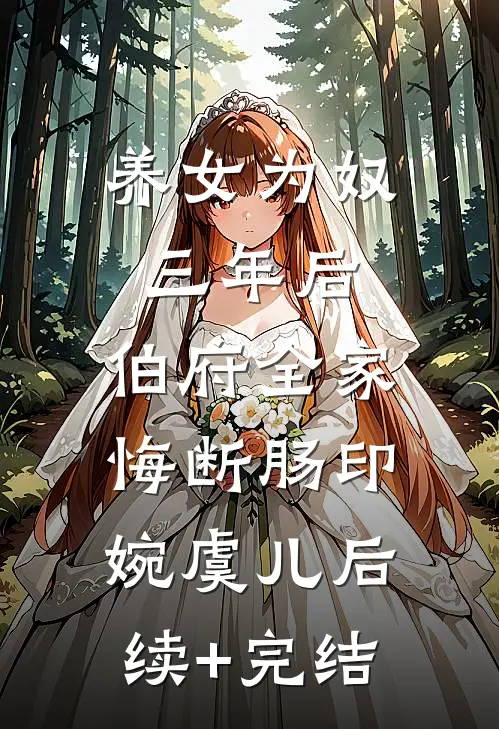 养女为奴三年后，伯府全家悔断肠印婉虞儿后续+完结