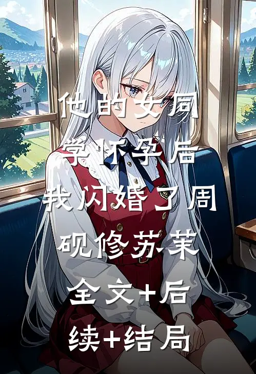 他的女同学怀孕后，我闪婚了周砚修苏茉全文+后续+结局