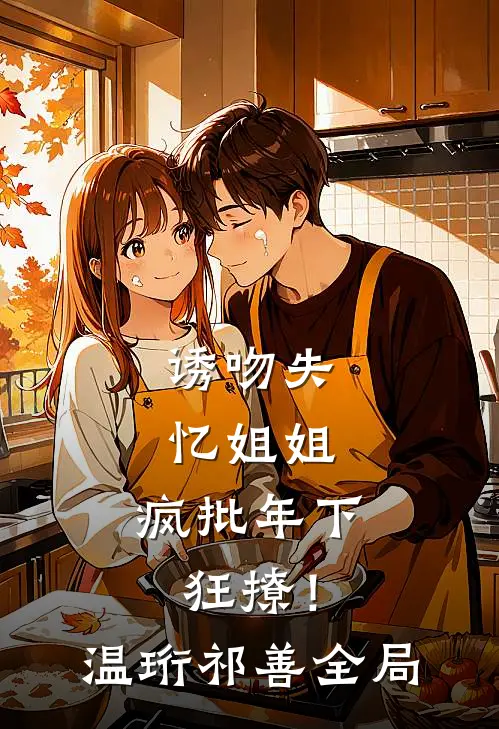 诱吻失忆姐姐，疯批年下狂撩！温珩祁善全局