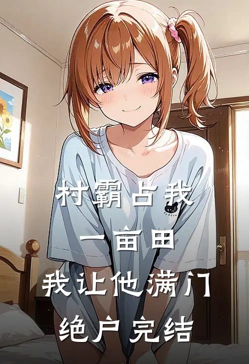村霸占我一亩田，我让他满门绝户完结