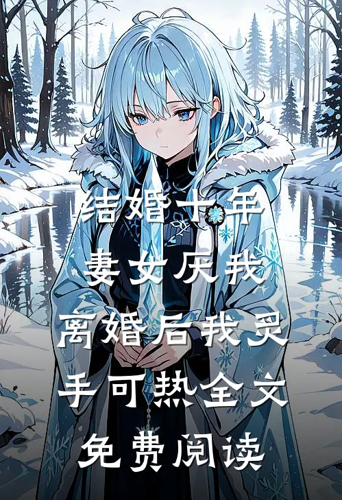 结婚十年，妻女厌我，离婚后我炙手可热全文免费阅读