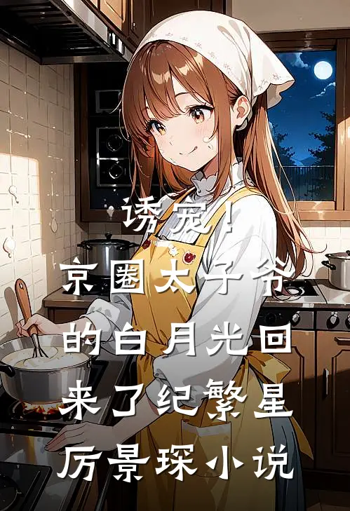 诱宠！京圈太子爷的白月光回来了纪繁星厉景琛小说