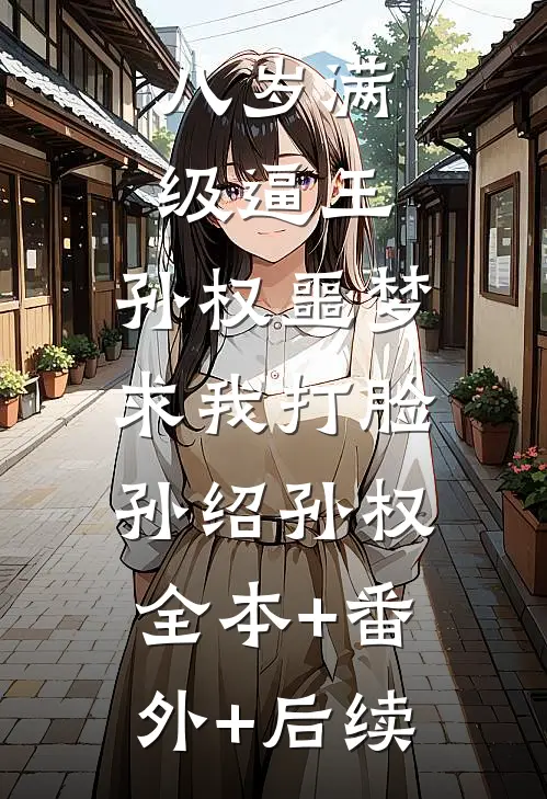 八岁满级逼王，孙权噩梦求我打脸孙绍孙权:全本+番外+后续