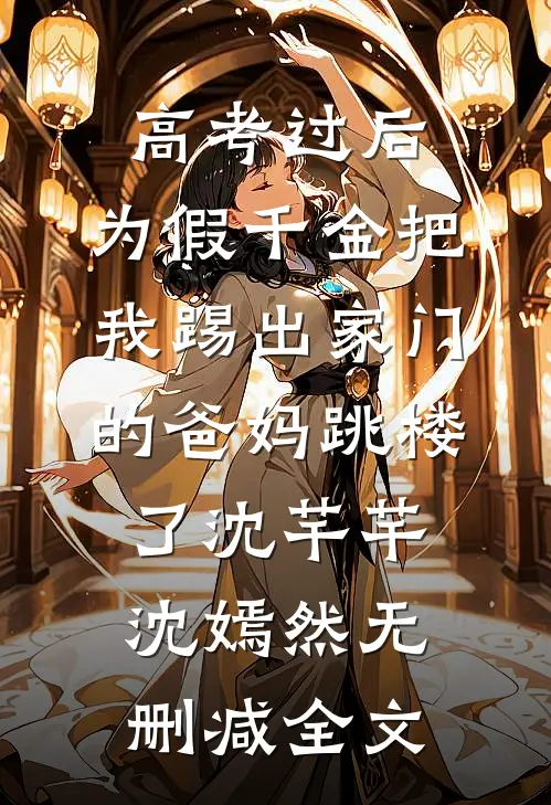 高考过后，为假千金把我踢出家门的爸妈跳楼了沈芊芊沈嫣然无删减全文