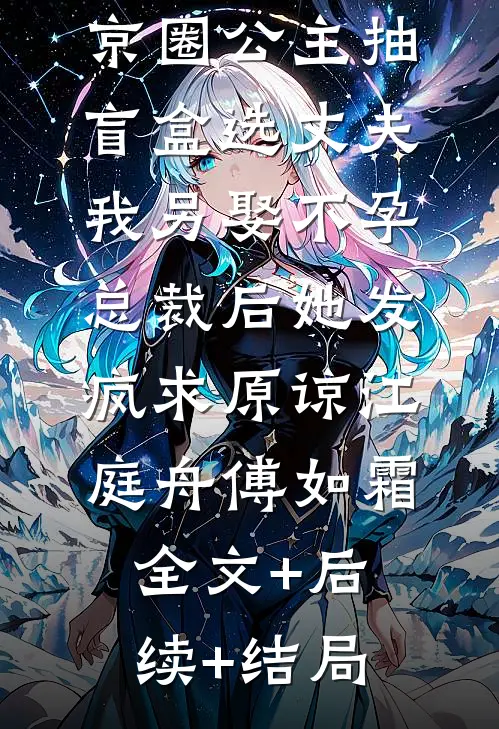 京圈公主抽盲盒选丈夫，我另娶不孕总裁后她发疯求原谅江庭舟傅如霜全文+后续+结局