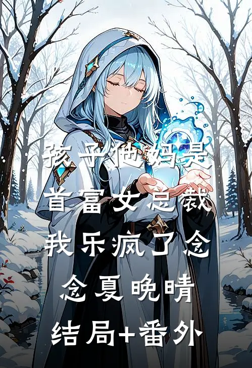孩子他妈是首富女总裁，我乐疯了念念夏晚晴:结局+番外